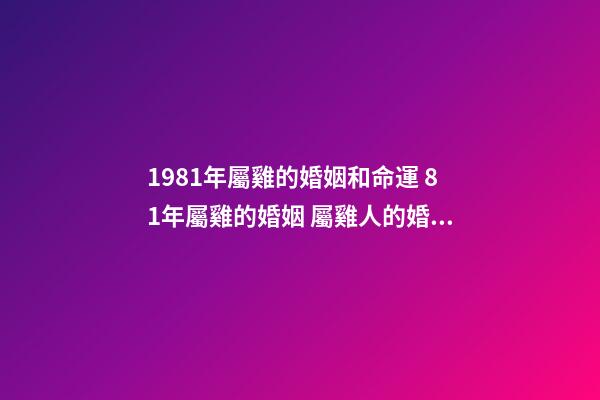 1981年屬雞的婚姻和命運 81年屬雞的婚姻 屬雞人的婚姻與命運-第1張-觀點-玄機派